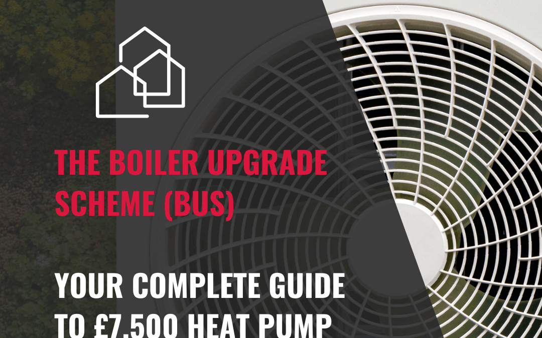 THE BOILER UPGRADE SCHEME (BUS) – YOUR COMPLETE GUIDE TO £7,500 HEAT PUMP GRANTS
